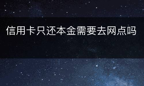 信用卡只还本金需要去网点吗