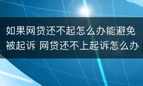 如果网贷还不起怎么办能避免被起诉 网贷还不上起诉怎么办