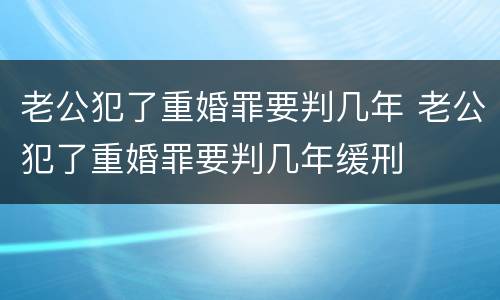 老公犯了重婚罪要判几年 老公犯了重婚罪要判几年缓刑
