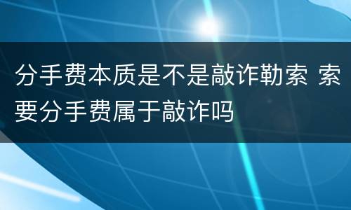 分手费本质是不是敲诈勒索 索要分手费属于敲诈吗