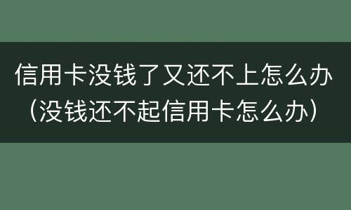 信用卡没钱了又还不上怎么办（没钱还不起信用卡怎么办）