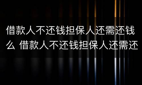 借款人不还钱担保人还需还钱么 借款人不还钱担保人还需还钱么吗