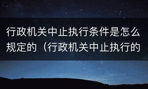 行政机关中止执行条件是怎么规定的（行政机关中止执行的情形）