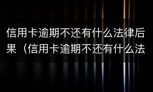 信用卡逾期不还有什么法律后果（信用卡逾期不还有什么法律后果吗）