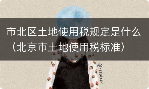 市北区土地使用税规定是什么（北京市土地使用税标准）