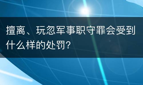 擅离、玩忽军事职守罪会受到什么样的处罚？