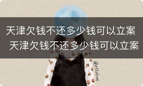 天津欠钱不还多少钱可以立案 天津欠钱不还多少钱可以立案侦查