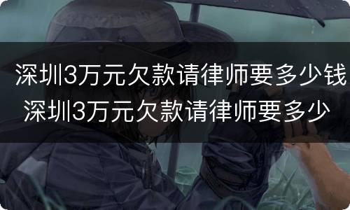 深圳3万元欠款请律师要多少钱 深圳3万元欠款请律师要多少钱费用