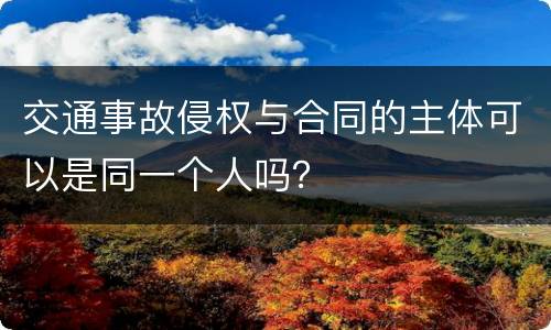交通事故侵权与合同的主体可以是同一个人吗？