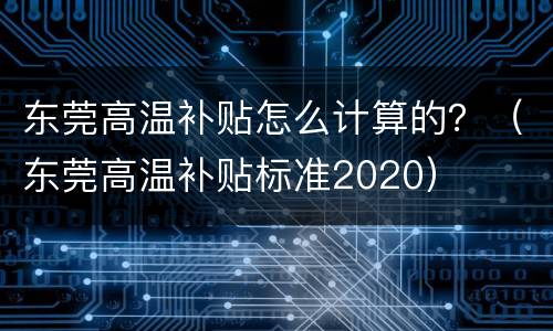 东莞高温补贴怎么计算的？（东莞高温补贴标准2020）