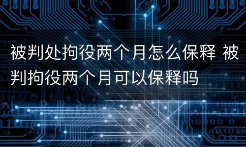 被判处拘役两个月怎么保释 被判拘役两个月可以保释吗