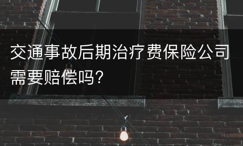 交通事故后期治疗费保险公司需要赔偿吗?