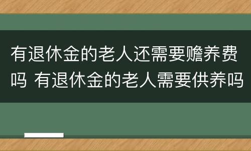有退休金的老人还需要赡养费吗 有退休金的老人需要供养吗