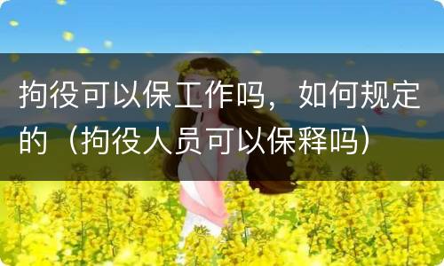 拘役可以保工作吗，如何规定的（拘役人员可以保释吗）