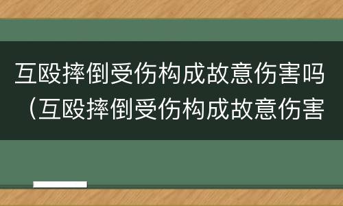 互殴摔倒受伤构成故意伤害吗（互殴摔倒受伤构成故意伤害吗）