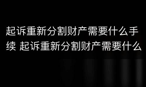 起诉重新分割财产需要什么手续 起诉重新分割财产需要什么手续费