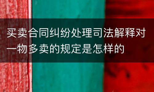 买卖合同纠纷处理司法解释对一物多卖的规定是怎样的