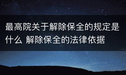 最高院关于解除保全的规定是什么 解除保全的法律依据