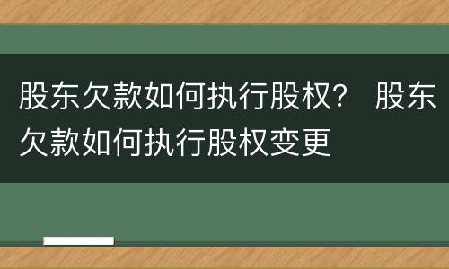 股东欠款如何执行股权？ 股东欠款如何执行股权变更