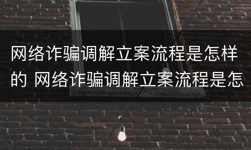 网络诈骗调解立案流程是怎样的 网络诈骗调解立案流程是怎样的呢