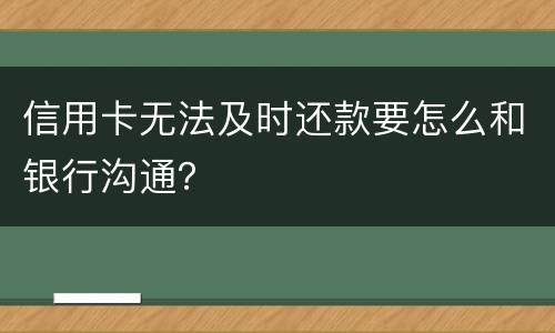 信用卡无法及时还款要怎么和银行沟通？