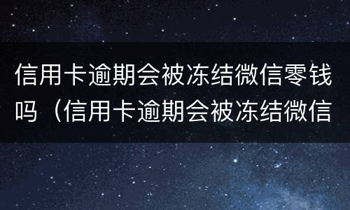 信用卡逾期会被冻结微信零钱吗（信用卡逾期会被冻结微信零钱吗安全吗）