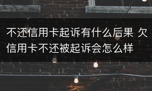 不还信用卡起诉有什么后果 欠信用卡不还被起诉会怎么样