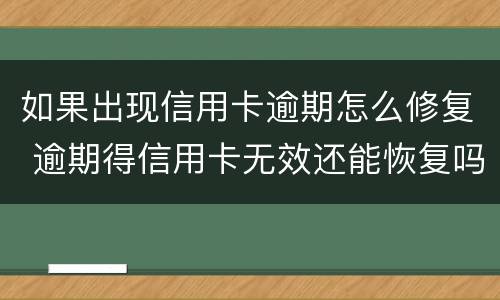 如果出现信用卡逾期怎么修复 逾期得信用卡无效还能恢复吗