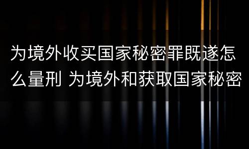 为境外收买国家秘密罪既遂怎么量刑 为境外和获取国家秘密罪的界限