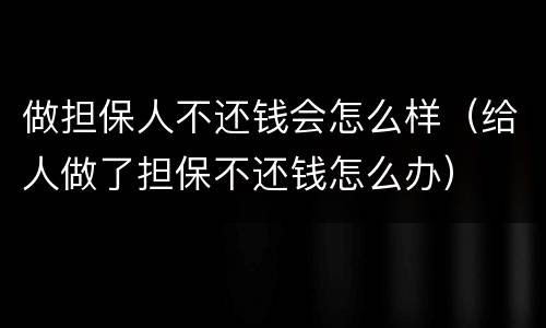做担保人不还钱会怎么样（给人做了担保不还钱怎么办）
