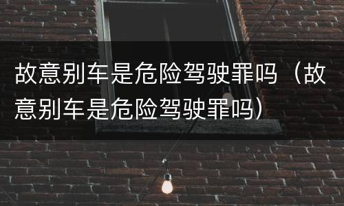故意别车是危险驾驶罪吗（故意别车是危险驾驶罪吗）