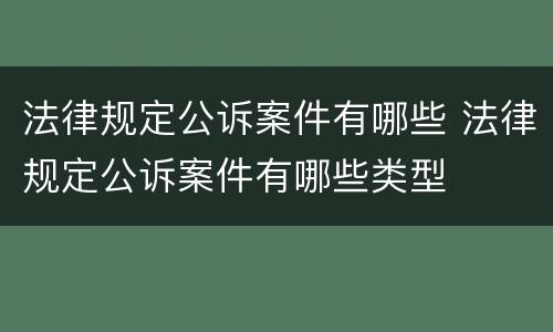 法律规定公诉案件有哪些 法律规定公诉案件有哪些类型