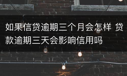 如果信贷逾期三个月会怎样 贷款逾期三天会影响信用吗