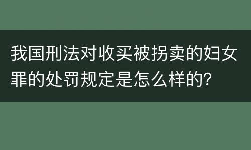 我国刑法对收买被拐卖的妇女罪的处罚规定是怎么样的？