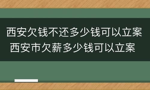 西安欠钱不还多少钱可以立案 西安市欠薪多少钱可以立案