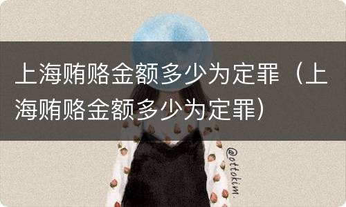 上海贿赂金额多少为定罪（上海贿赂金额多少为定罪）