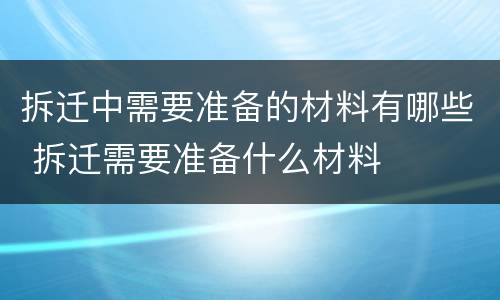 拆迁中需要准备的材料有哪些 拆迁需要准备什么材料