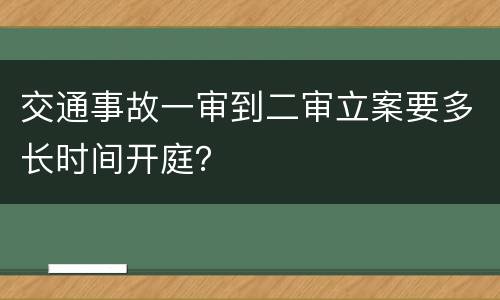 交通事故一审到二审立案要多长时间开庭？