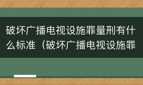 破坏广播电视设施罪量刑有什么标准（破坏广播电视设施罪立案标准）