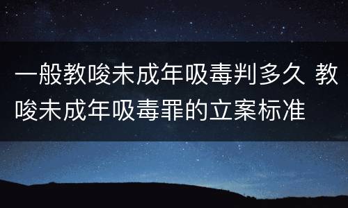 一般教唆未成年吸毒判多久 教唆未成年吸毒罪的立案标准