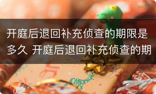 开庭后退回补充侦查的期限是多久 开庭后退回补充侦查的期限是多久啊