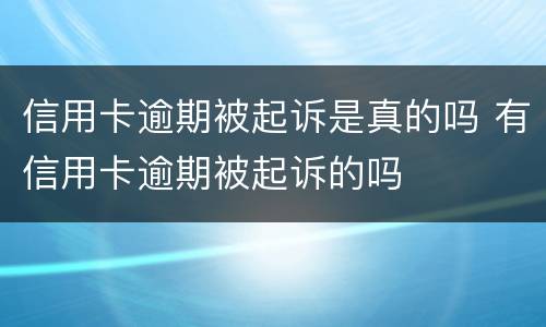 信用卡逾期被起诉是真的吗 有信用卡逾期被起诉的吗