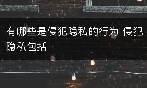 有哪些是侵犯隐私的行为 侵犯隐私包括