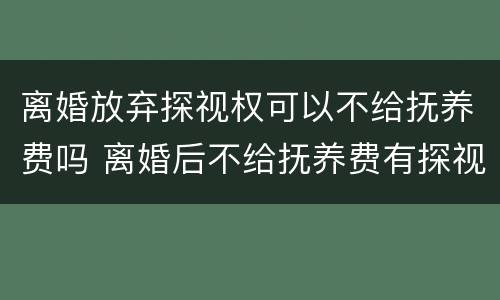 离婚放弃探视权可以不给抚养费吗 离婚后不给抚养费有探视权吗
