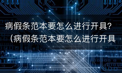 病假条范本要怎么进行开具？（病假条范本要怎么进行开具呢）