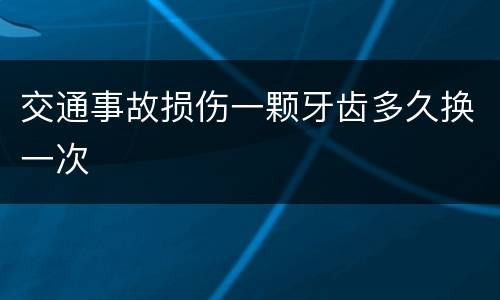 交通事故损伤一颗牙齿多久换一次