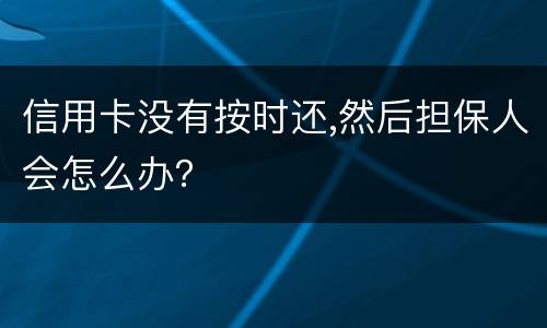 信用卡没有按时还,然后担保人会怎么办？