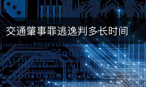 交通肇事罪逃逸判多长时间