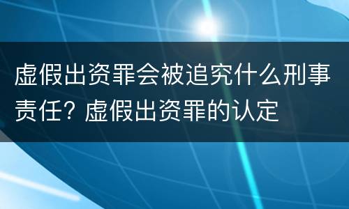 虚假出资罪会被追究什么刑事责任? 虚假出资罪的认定