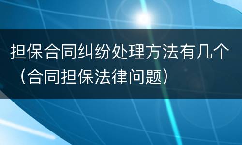 担保合同纠纷处理方法有几个（合同担保法律问题）